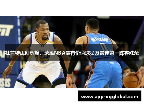 杜兰特再创辉煌，荣膺NBA最有价值球员及最佳第一阵容殊荣