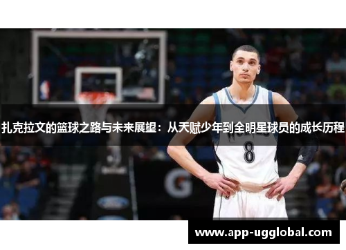 扎克拉文的篮球之路与未来展望：从天赋少年到全明星球员的成长历程