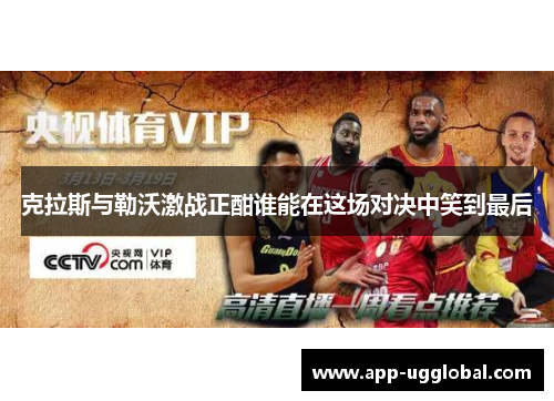克拉斯与勒沃激战正酣谁能在这场对决中笑到最后